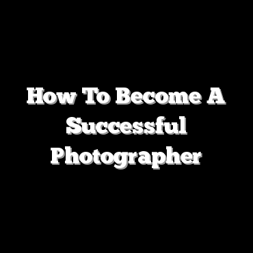 How To Become A Successful Photographer