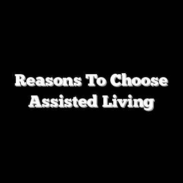 Reasons To Choose Assisted Living