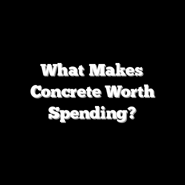 What Makes Concrete Worth Spending?