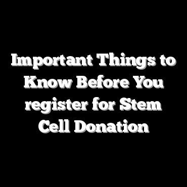 Important Things to Know Before You register for Stem Cell Donation