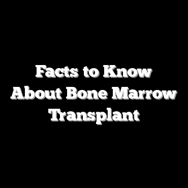 Facts to Know About Bone Marrow Transplant