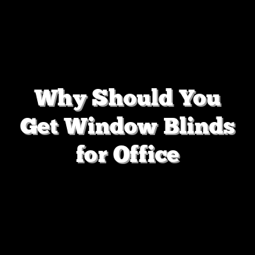 Why Should You Get Window Blinds for Office