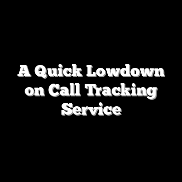 A Quick Lowdown on Call Tracking Service