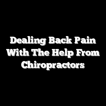 Dealing Back Pain With The Help From Chiropractors