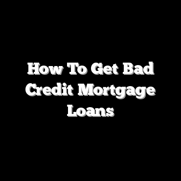 How To Get Bad Credit Mortgage Loans