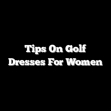 Tips On Golf Dresses For Women