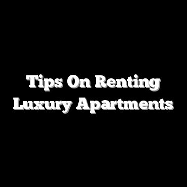 Tips On Renting Luxury Apartments