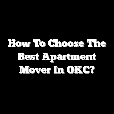 How To Choose The Best Apartment Mover In OKC?