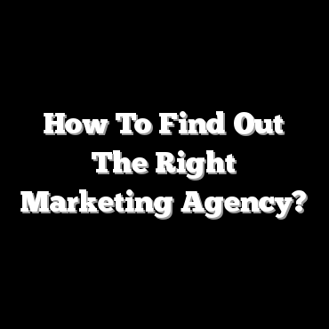 How To Find Out The Right Marketing Agency?