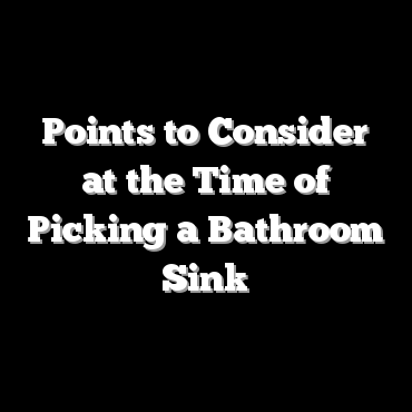 Points to Consider at the Time of Picking a Bathroom Sink