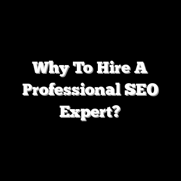 Why To Hire A Professional SEO Expert?