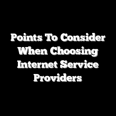 Points To Consider When Choosing Internet Service Providers