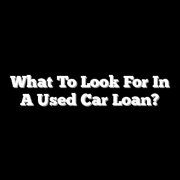 What To Look For In A Used Car Loan?
