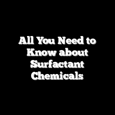 All You Need to Know about Surfactant Chemicals