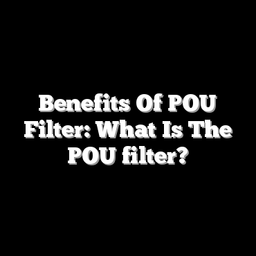 Benefits Of POU Filter: What Is The POU filter?