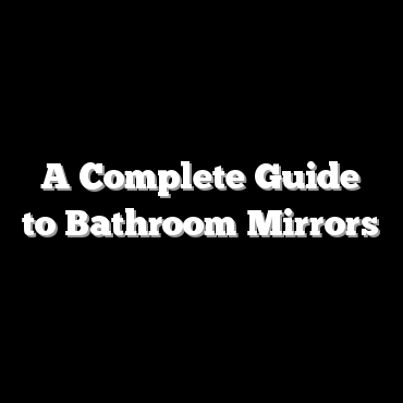A Complete Guide to Bathroom Mirrors
