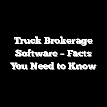 Truck Brokerage Software – Facts You Need to Know