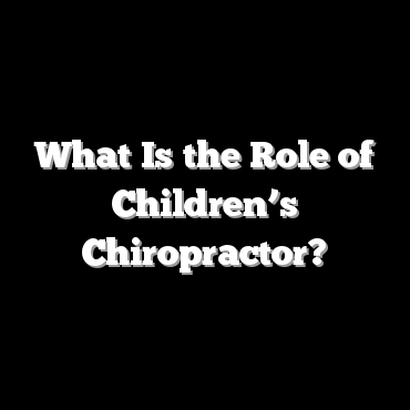 What Is the Role of Children’s Chiropractor?