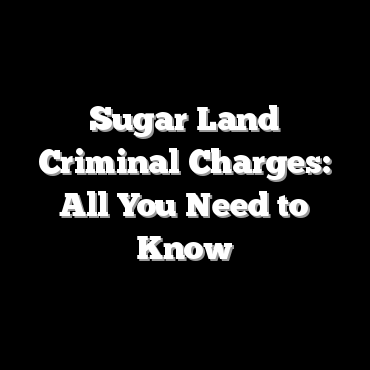 Sugar Land Criminal Charges: All You Need to Know
