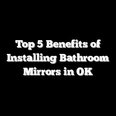Top 5 Benefits of Installing Bathroom Mirrors in OK