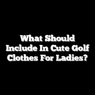 What Should Include In Cute Golf Clothes For Ladies?