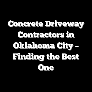 Concrete Driveway Contractors in Oklahoma City – Finding the Best One