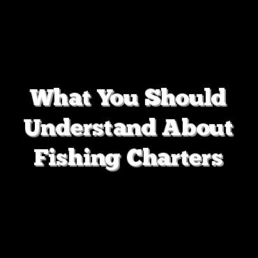 What You Should Understand About Fishing Charters