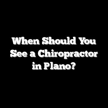 When Should You See a Chiropractor in Plano?