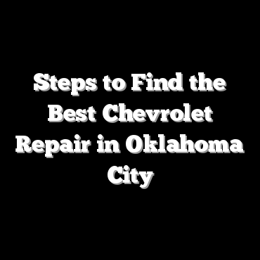 Steps to Find the Best Chevrolet Repair in Oklahoma City