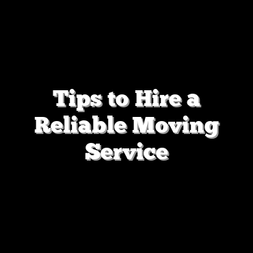 Tips to Hire a Reliable Moving Service