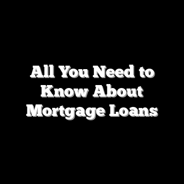 All You Need to Know About Mortgage Loans