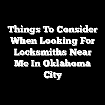 Things To Consider When Looking For Locksmiths Near Me In Oklahoma City