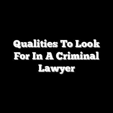 Qualities To Look For In A Criminal Lawyer
