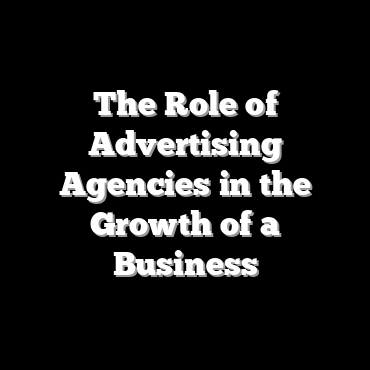 The Role of Advertising Agencies in the Growth of a Business
