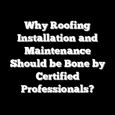 Why Roofing Installation and Maintenance Should be Bone by Certified Professionals?
