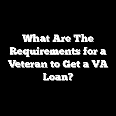 What Are The Requirements for a Veteran to Get a VA Loan?